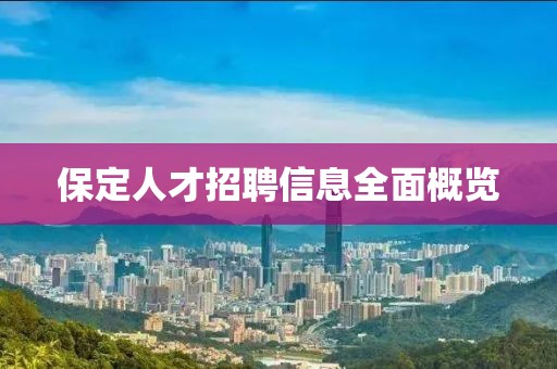 保定人才招聘信息全面概览