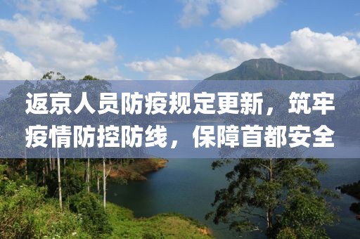 返京人员防疫规定更新，筑牢疫情防控防线，保障首都安全