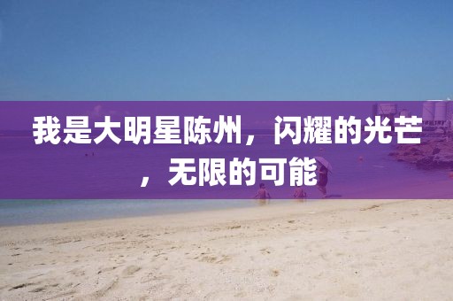 我是大明星陈州，闪耀的光芒，无限的可能