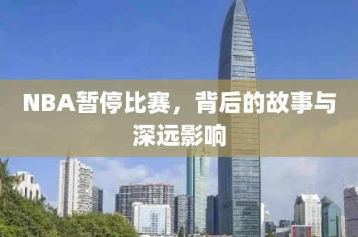 NBA暂停比赛，背后的故事与深远影响