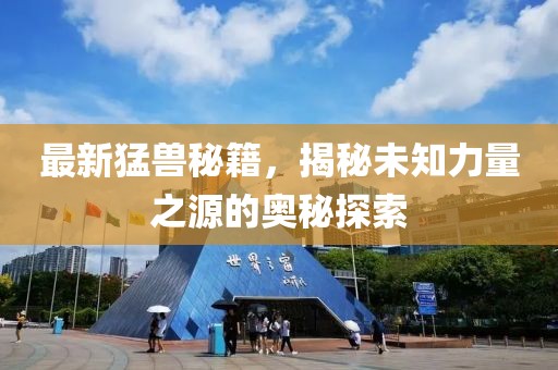 最新猛兽秘籍，揭秘未知力量之源的奥秘探索