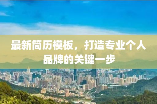 最新简历模板，打造专业个人品牌的关键一步