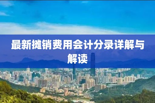 最新摊销费用会计分录详解与解读