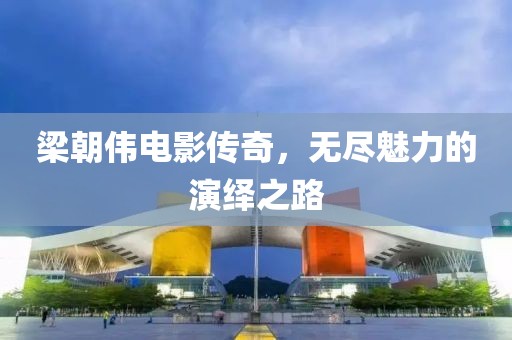梁朝伟电影传奇，无尽魅力的演绎之路