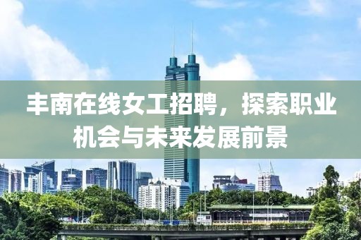 丰南在线女工招聘，探索职业机会与未来发展前景