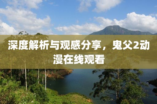 深度解析与观感分享，鬼父2动漫在线观看