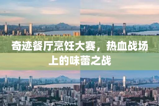 奇迹餐厅烹饪大赛，热血战场上的味蕾之战