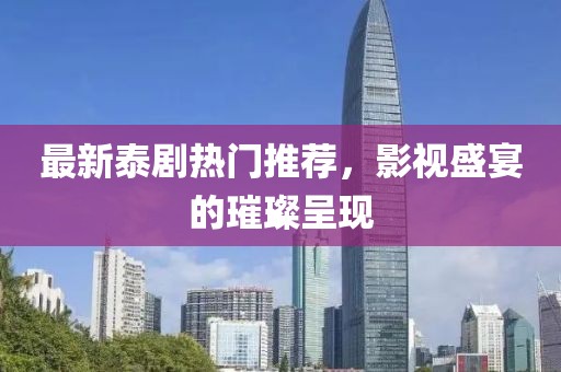 最新泰剧热门推荐，影视盛宴的璀璨呈现