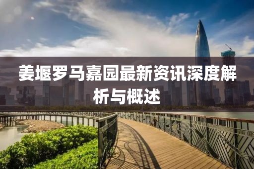 姜堰罗马嘉园最新资讯深度解析与概述