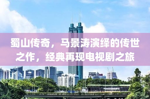 蜀山传奇，马景涛演绎的传世之作，经典再现电视剧之旅