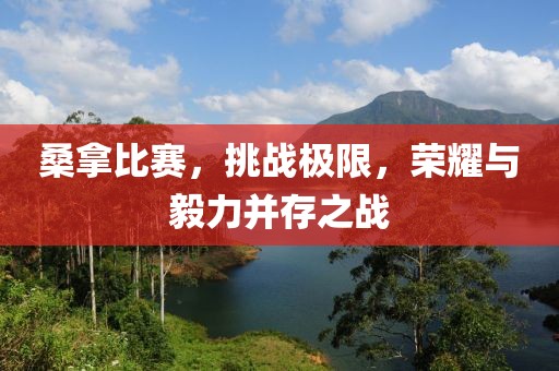 桑拿比赛，挑战极限，荣耀与毅力并存之战