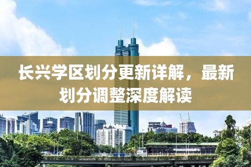 长兴学区划分更新详解，最新划分调整深度解读