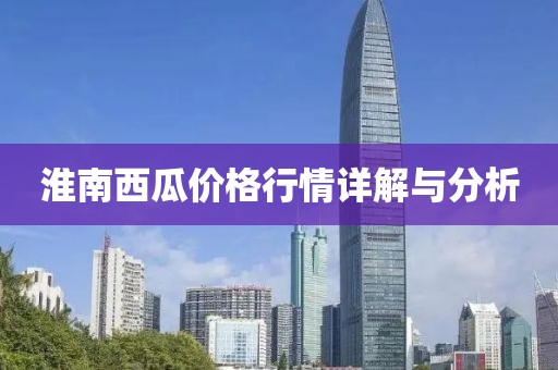 淮南西瓜价格行情详解与分析