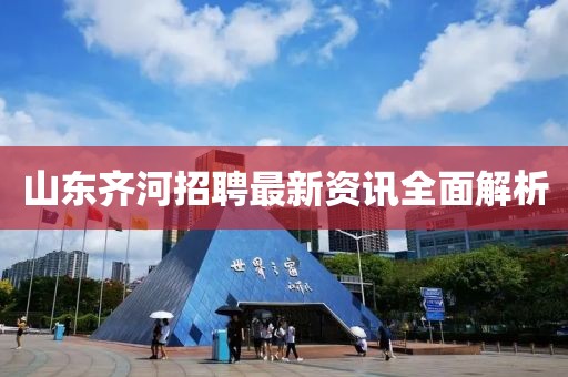 山东齐河招聘最新资讯全面解析