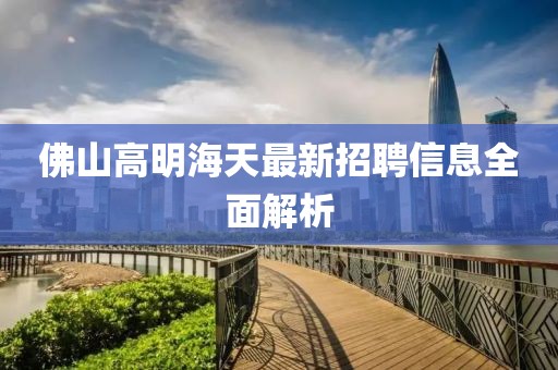 佛山高明海天最新招聘信息全面解析