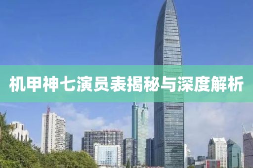 机甲神七演员表揭秘与深度解析
