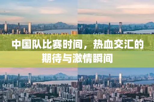 中国队比赛时间，热血交汇的期待与激情瞬间