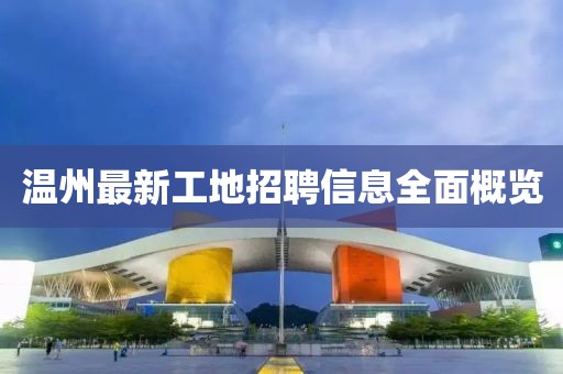 温州最新工地招聘信息全面概览