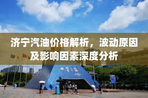 济宁汽油价格解析，波动原因及影响因素深度分析