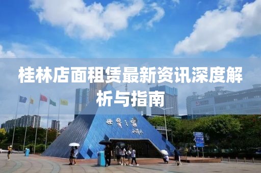 桂林店面租赁最新资讯深度解析与指南