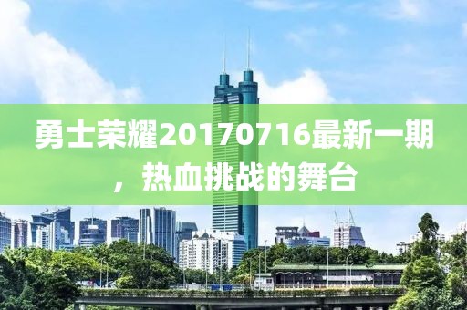 勇士荣耀20170716最新一期，热血挑战的舞台