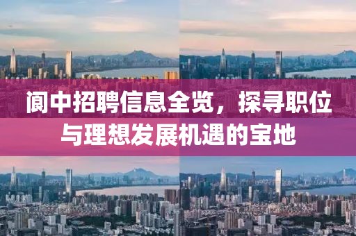 阆中招聘信息全览，探寻职位与理想发展机遇的宝地