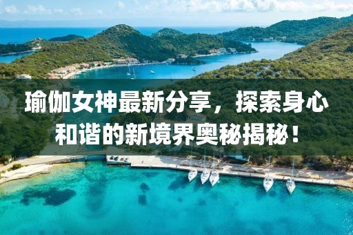 瑜伽女神最新分享，探索身心和谐的新境界奥秘揭秘！