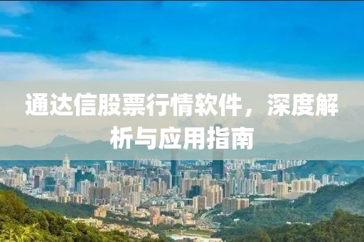 通达信股票行情软件，深度解析与应用指南