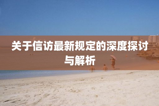 关于信访最新规定的深度探讨与解析