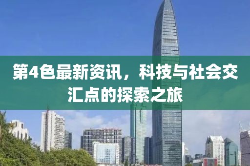 第4色最新资讯，科技与社会交汇点的探索之旅