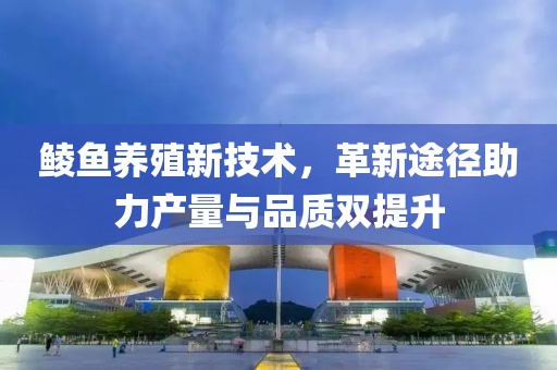 鲮鱼养殖新技术，革新途径助力产量与品质双提升