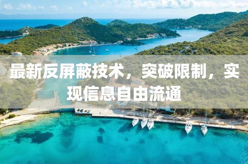 最新反屏蔽技术，突破限制，实现信息自由流通