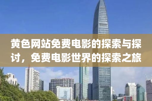 黄色网站免费电影的探索与探讨，免费电影世界的探索之旅