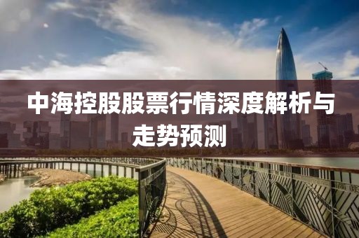 中海控股股票行情深度解析与走势预测