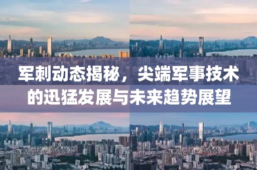 军刺动态揭秘，尖端军事技术的迅猛发展与未来趋势展望