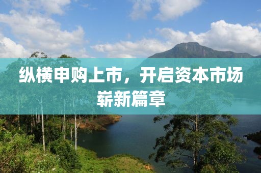 纵横申购上市，开启资本市场崭新篇章