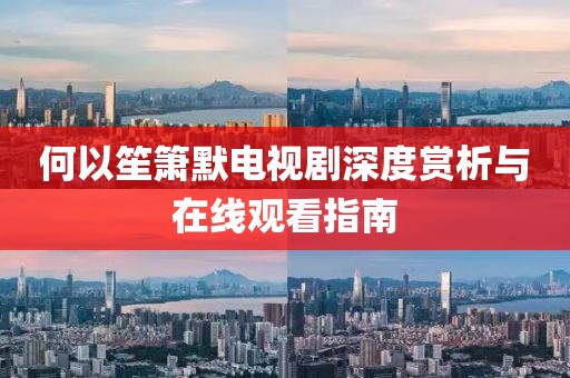 何以笙箫默电视剧深度赏析与在线观看指南