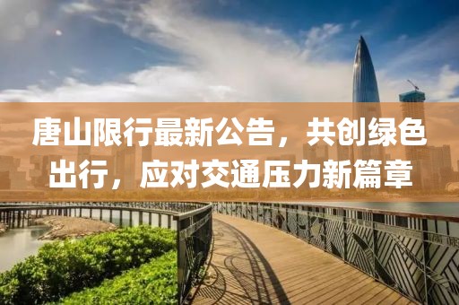 唐山限行最新公告，共创绿色出行，应对交通压力新篇章