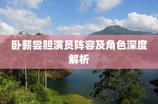 卧薪尝胆演员阵容及角色深度解析