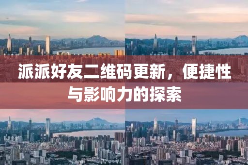 派派好友二维码更新，便捷性与影响力的探索