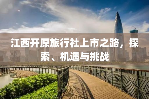 江西开原旅行社上市之路，探索、机遇与挑战