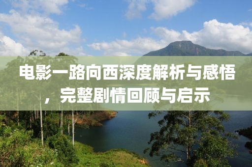 电影一路向西深度解析与感悟，完整剧情回顾与启示