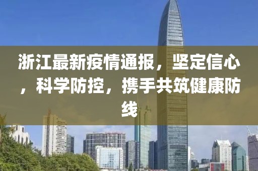 浙江最新疫情通报，坚定信心，科学防控，携手共筑健康防线