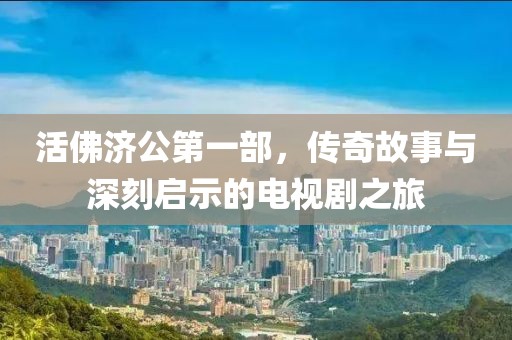 活佛济公第一部，传奇故事与深刻启示的电视剧之旅