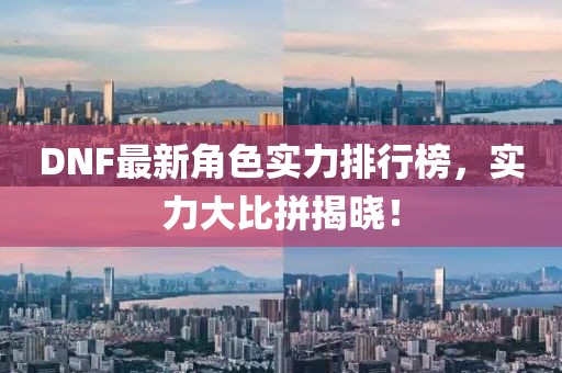 DNF最新角色实力排行榜，实力大比拼揭晓！