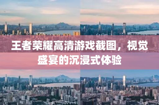 王者荣耀高清游戏截图，视觉盛宴的沉浸式体验