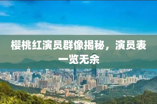 樱桃红演员群像揭秘，演员表一览无余