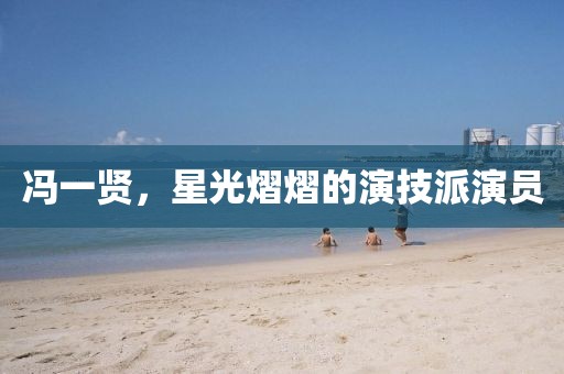 冯一贤，星光熠熠的演技派演员