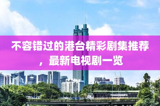 不容错过的港台精彩剧集推荐，最新电视剧一览