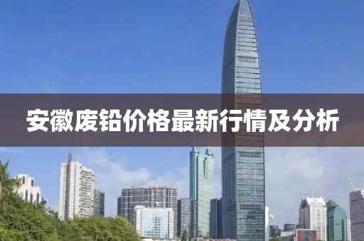 安徽废铅价格最新行情及分析